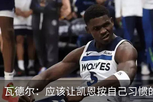 瓦德尔：应该让凯恩按自己习惯的方式踢球，他可以胜任10号位置