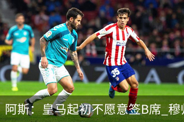 阿斯：皇马起初不愿意签B席 穆帅提出的要求中最容易的就是B席